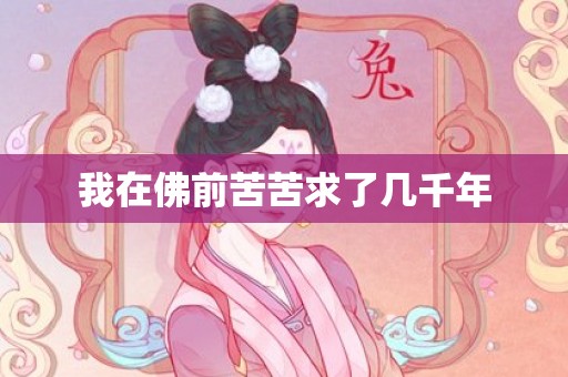 我在佛前苦苦求了几千年