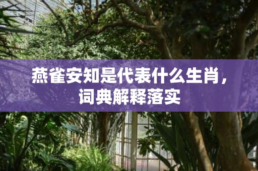 燕雀安知是代表什么生肖，词典解释落实