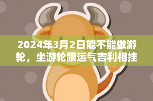 2024年3月2日能不能做游轮，坐游轮跟运气吉利相挂钩祈祷一切平安