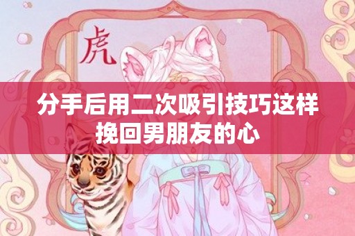 分手后用二次吸引技巧这样挽回男朋友的心