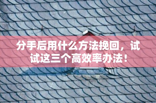 分手后用什么方法挽回，试试这三个高效率办法！