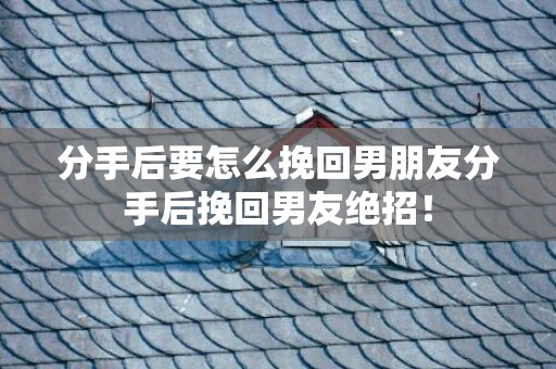分手后要怎么挽回男朋友分手后挽回男友绝招！