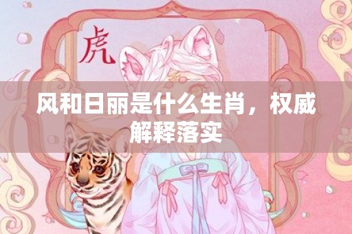 风和日丽是什么生肖，权威解释落实