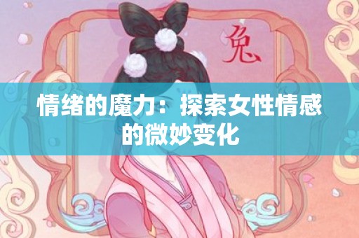 情绪的魔力：探索女性情感的微妙变化