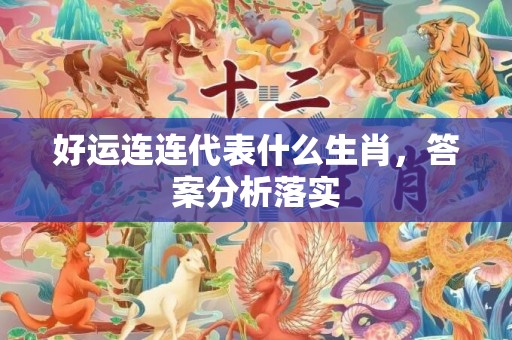 好运连连代表什么生肖，答案分析落实