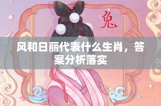 风和日丽代表什么生肖，答案分析落实