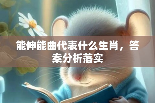 能伸能曲代表什么生肖，答案分析落实
