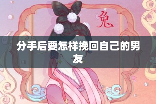分手后要怎样挽回自己的男友