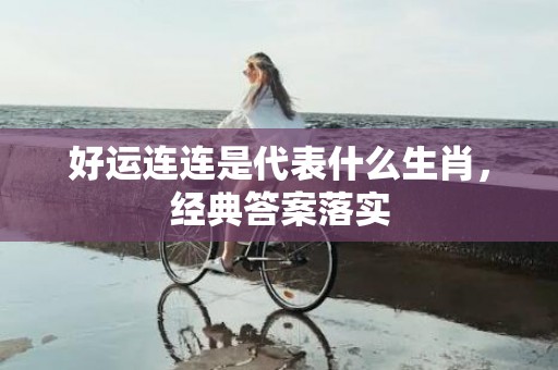 好运连连是代表什么生肖，经典答案落实