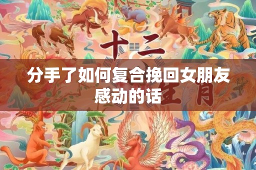 分手了如何复合挽回女朋友感动的话