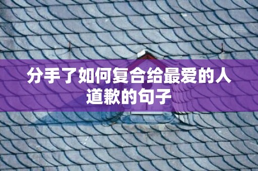分手了如何复合给最爱的人道歉的句子