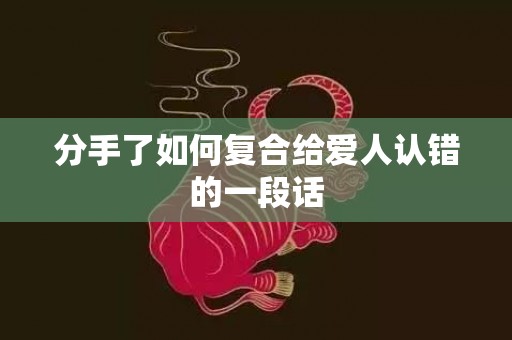 分手了如何复合给爱人认错的一段话
