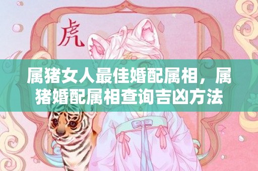 属猪女人最佳婚配属相，属猪婚配属相查询吉凶方法