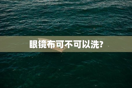眼镜布可不可以洗?