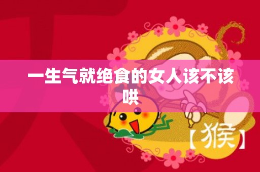 一生气就绝食的女人该不该哄