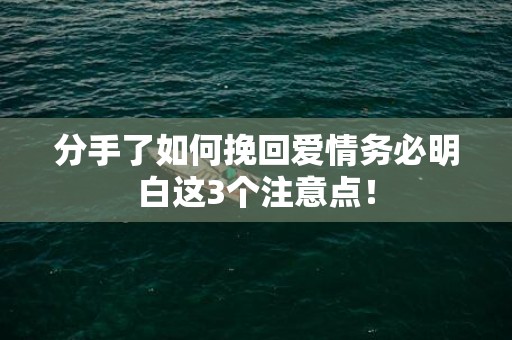 分手了如何挽回爱情务必明白这3个注意点！