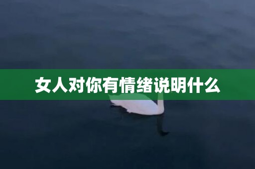 女人对你有情绪说明什么