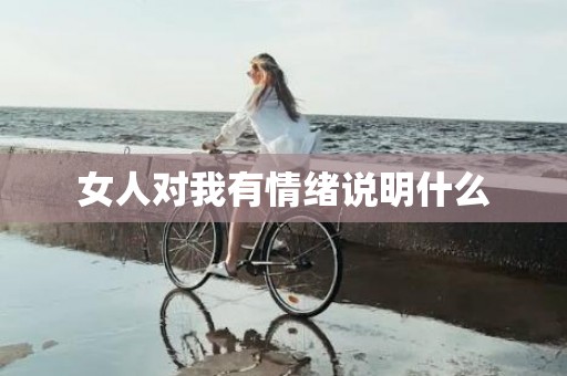 女人对我有情绪说明什么