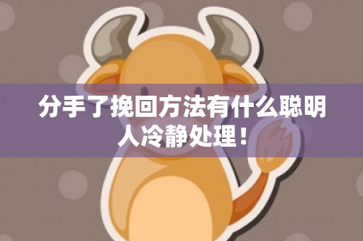 分手了挽回方法有什么聪明人冷静处理！
