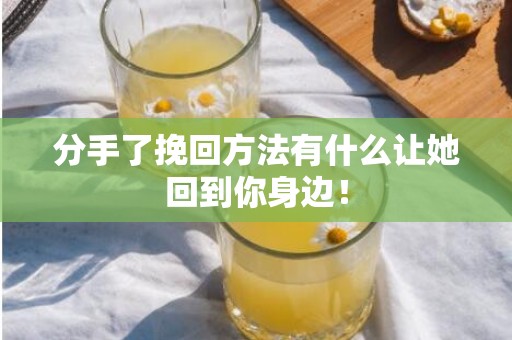 分手了挽回方法有什么让她回到你身边！