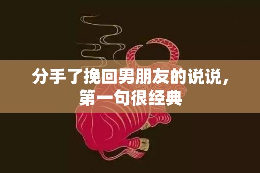 分手了挽回男朋友的说说，第一句很经典
