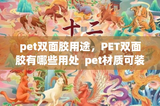pet双面胶用途，PET双面胶有哪些用处  pet材质可装食物吗