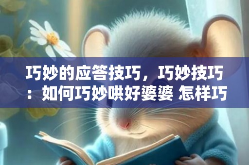 巧妙的应答技巧，巧妙技巧：如何巧妙哄好婆婆 怎样巧妙拒绝婆婆同住