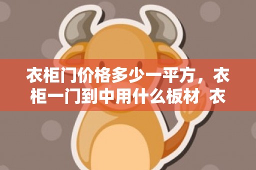 衣柜门价格多少一平方，衣柜一门到中用什么板材  衣柜一门到顶能做多高