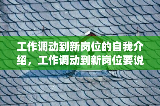 工作调动到新岗位的自我介绍，工作调动到新岗位要说些什么(调入新岗位如何开展工作)