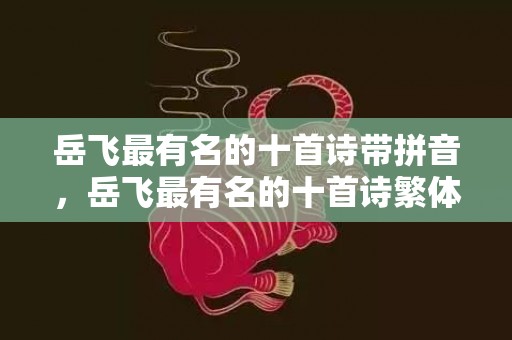 岳飞最有名的十首诗带拼音，岳飞最有名的十首诗繁体版 岳飞最厉害的后代是谁