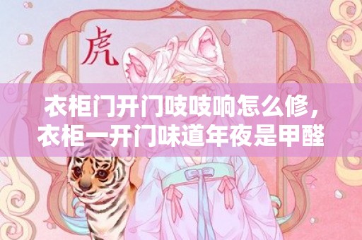 衣柜门开门吱吱响怎么修，衣柜一开门味道年夜是甲醛味吗  衣柜一门到中用什么板材