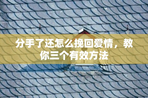分手了还怎么挽回爱情，教你三个有效方法