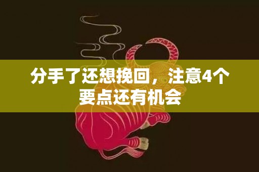 分手了还想挽回，注意4个要点还有机会