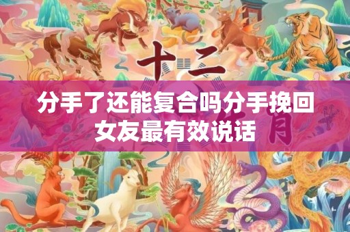 分手了还能复合吗分手挽回女友最有效说话