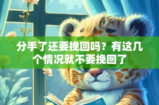 分手了还要挽回吗？有这几个情况就不要挽回了