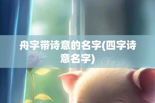 舟字带诗意的名字(四字诗意名字)