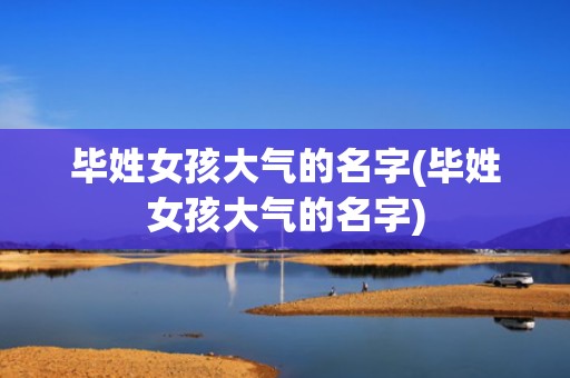 毕姓女孩大气的名字(毕姓女孩大气的名字)