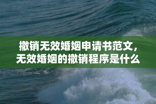 撤销无效婚姻申请书范文，无效婚姻的撤销程序是什么？无效婚姻