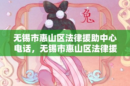 无锡市惠山区法律援助中心电话，无锡市惠山区法律援助中心