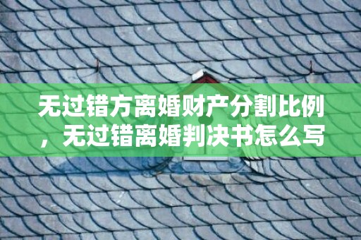 无过错方离婚财产分割比例，无过错离婚判决书怎么写