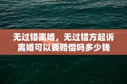 无过错离婚，无过错方起诉离婚可以要赔偿吗多少钱
