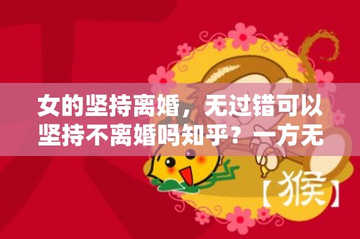 女的坚持离婚，无过错可以坚持不离婚吗知乎？一方无过错且坚决不同意离婚
