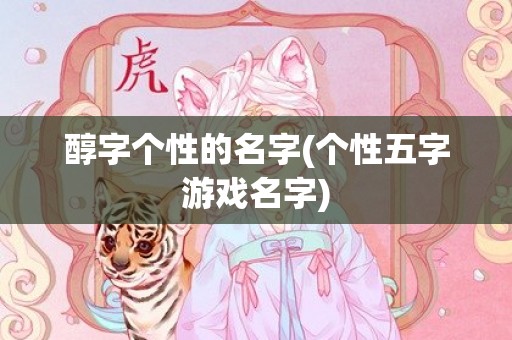 醇字个性的名字(个性五字游戏名字)