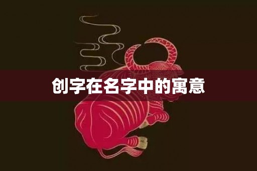 创字在名字中的寓意