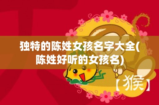 独特的陈姓女孩名字大全(陈姓好听的女孩名)