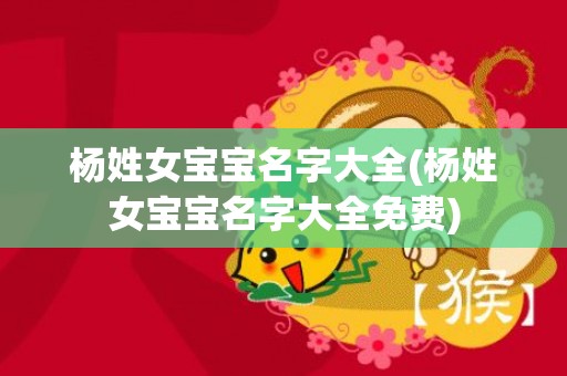 杨姓女宝宝名字大全(杨姓女宝宝名字大全免费)