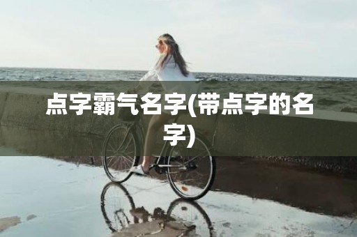 点字霸气名字(带点字的名字)