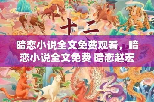 暗恋小说全文免费观看，暗恋小说全文免费 暗恋赵宏第14章