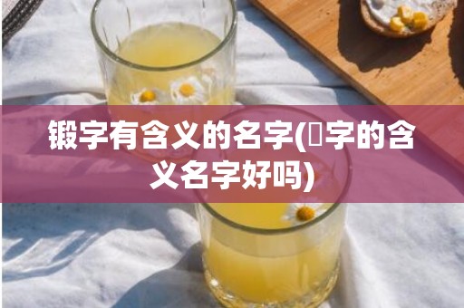 锻字有含义的名字(涬字的含义名字好吗)