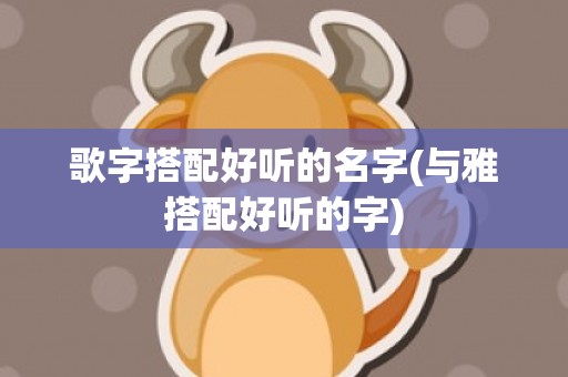 歌字搭配好听的名字(与雅搭配好听的字)
